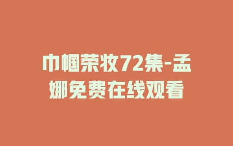 巾帼荣妆72集-孟娜免费在线观看