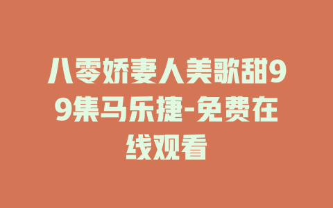 八零娇妻人美歌甜99集马乐捷-免费在线观看