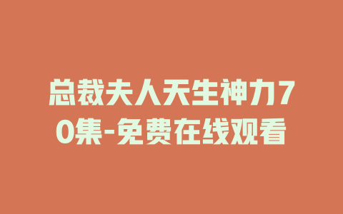 总裁夫人天生神力70集-免费在线观看