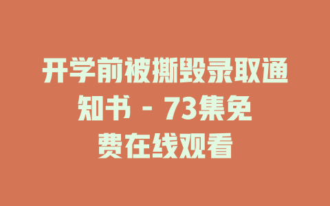 开学前被撕毁录取通知书 - 73集免费在线观看