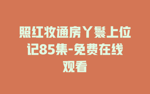 照红妆通房丫鬟上位记85集-免费在线观看