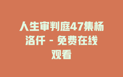 人生审判庭47集杨洛仟 - 免费在线观看