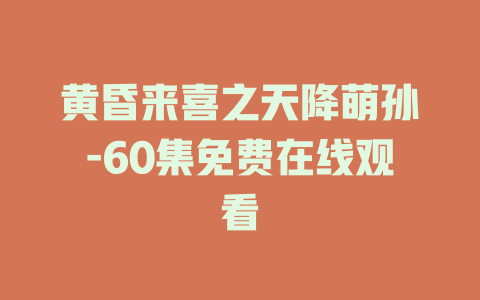 黄昏来喜之天降萌孙-60集免费在线观看