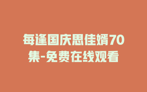 每逢国庆思佳婿70集-免费在线观看