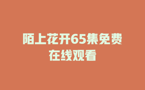 陌上花开65集免费在线观看