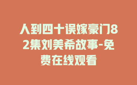 人到四十误嫁豪门82集刘美希故事-免费在线观看