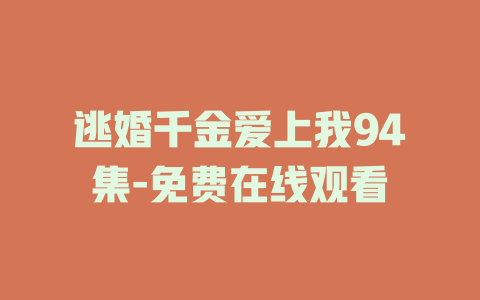 逃婚千金爱上我94集-免费在线观看