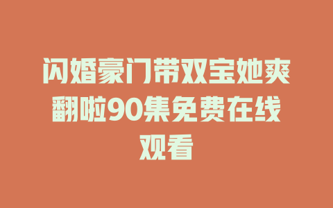 闪婚豪门带双宝她爽翻啦90集免费在线观看