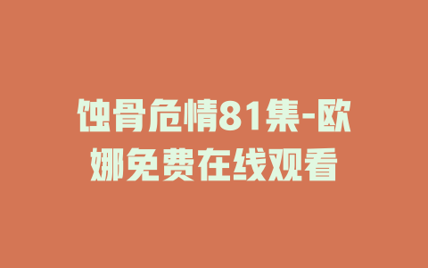 蚀骨危情81集-欧娜免费在线观看