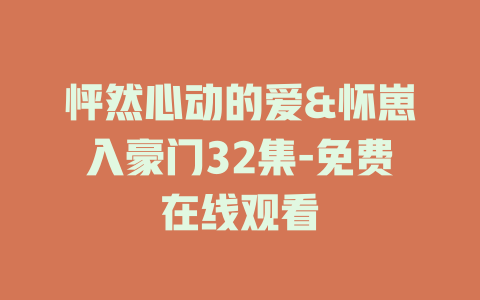 怦然心动的爱&怀崽入豪门32集-免费在线观看