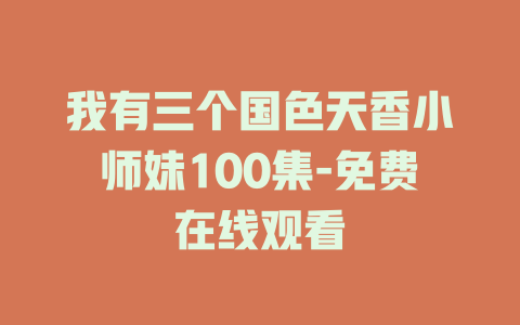 我有三个国色天香小师妹100集-免费在线观看