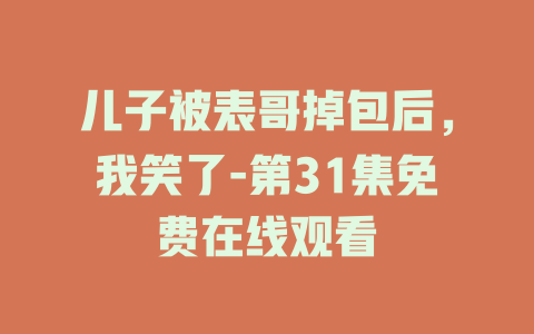 儿子被表哥掉包后，我笑了-第31集免费在线观看
