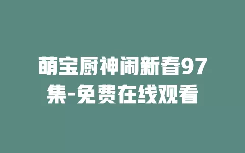 萌宝厨神闹新春97集-免费在线观看