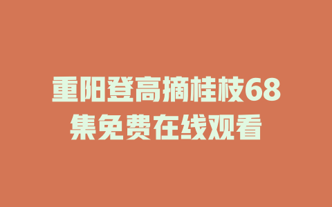 重阳登高摘桂枝68集免费在线观看
