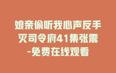 娘亲偷听我心声反手灭司令府41集张震-免费在线观看