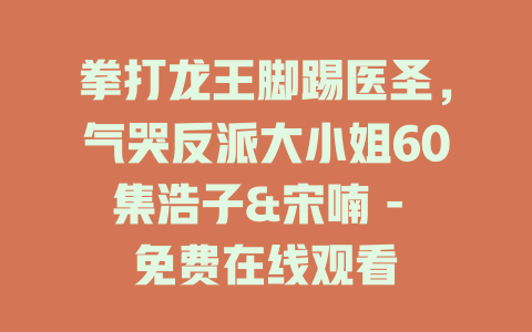 拳打龙王脚踢医圣，气哭反派大小姐60集浩子&宋喃 - 免费在线观看