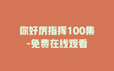 你好厉指挥100集-免费在线观看