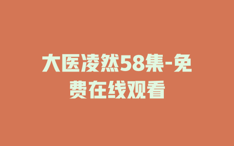 大医凌然58集-免费在线观看