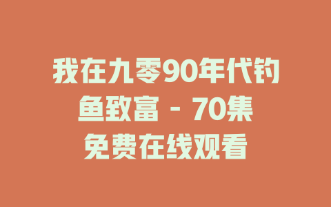 我在九零90年代钓鱼致富 - 70集免费在线观看