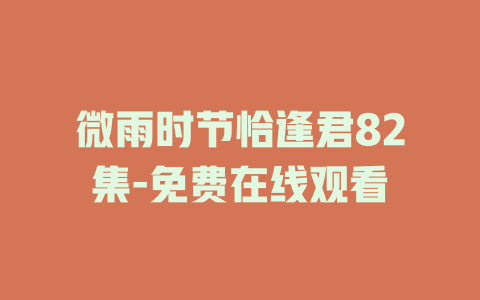微雨时节恰逢君82集-免费在线观看