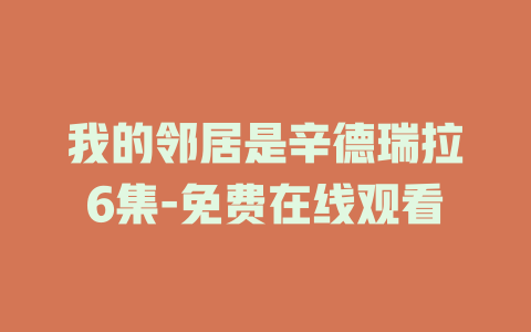 我的邻居是辛德瑞拉6集-免费在线观看