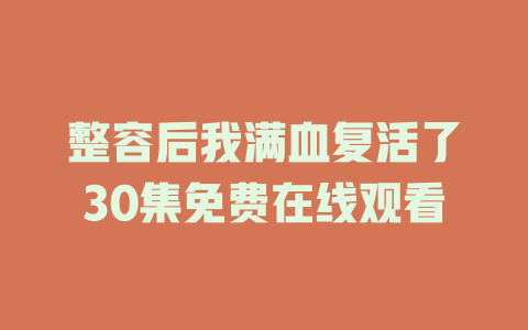整容后我满血复活了30集免费在线观看