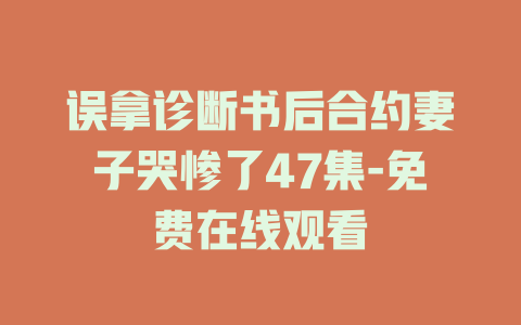 误拿诊断书后合约妻子哭惨了47集-免费在线观看