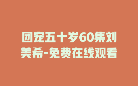 团宠五十岁60集刘美希-免费在线观看