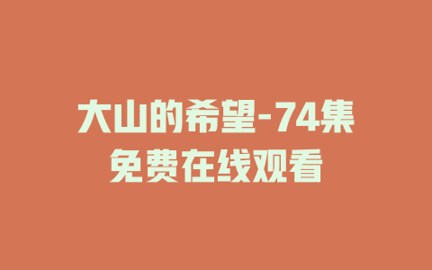 大山的希望-74集免费在线观看