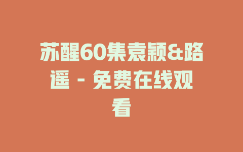 苏醒60集袁颖&路遥 - 免费在线观看