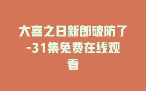 大喜之日新郎破防了-31集免费在线观看
