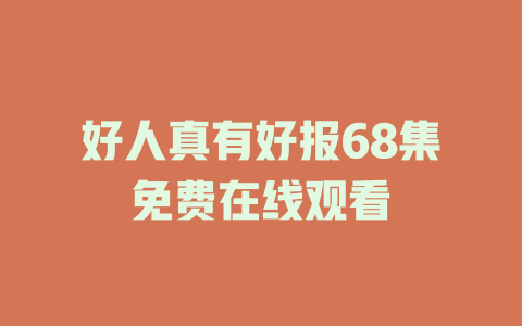 好人真有好报68集免费在线观看