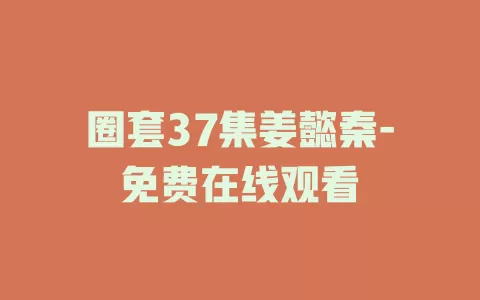 圈套37集姜懿秦-免费在线观看