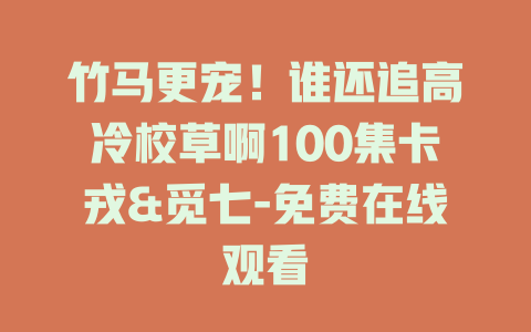 竹马更宠！谁还追高冷校草啊100集卡戎&觅七-免费在线观看