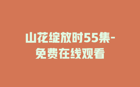 山花绽放时55集-免费在线观看