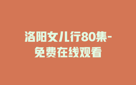 洛阳女儿行80集-免费在线观看