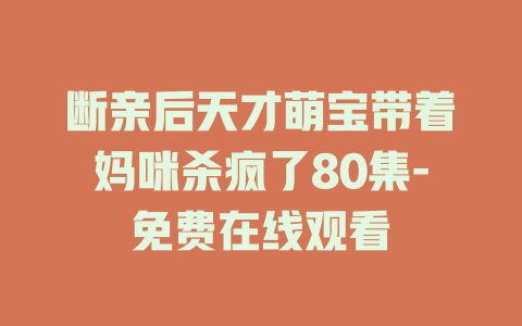 断亲后天才萌宝带着妈咪杀疯了80集-免费在线观看