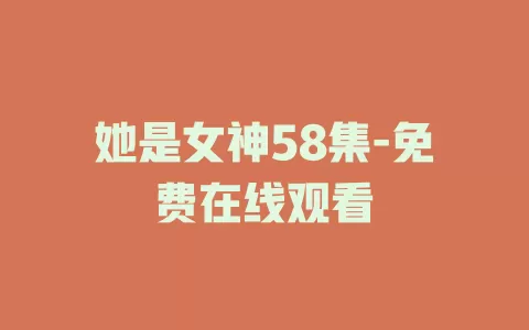 她是女神58集-免费在线观看