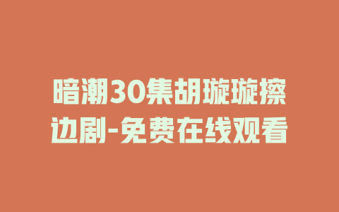 暗潮30集胡璇璇擦边剧-免费在线观看