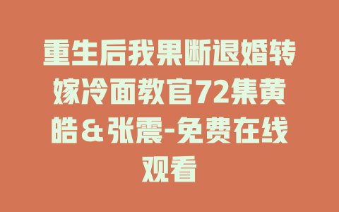 重生后我果断退婚转嫁冷面教官72集黄皓＆张震-免费在线观看