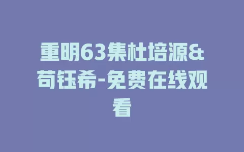 重明63集杜培源&苟钰希-免费在线观看