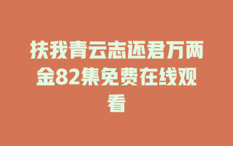 扶我青云志还君万两金82集免费在线观看
