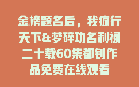 金榜题名后，我疯行天下&梦碎功名利禄二十载60集都钊作品免费在线观看
