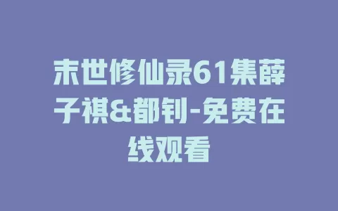 末世修仙录61集薛子祺&都钊-免费在线观看