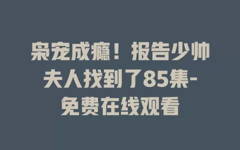 枭宠成瘾！报告少帅夫人找到了85集-免费在线观看