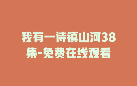 我有一诗镇山河38集-免费在线观看