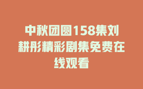 中秋团圆158集刘耕彤精彩剧集免费在线观看