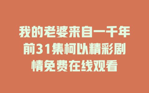 我的老婆来自一千年前31集柯以精彩剧情免费在线观看