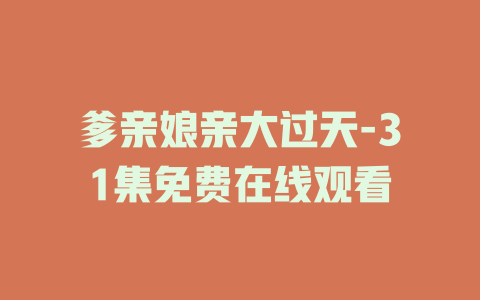 爹亲娘亲大过天-31集免费在线观看