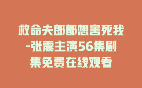 救命夫郎都想害死我-张震主演56集剧集免费在线观看